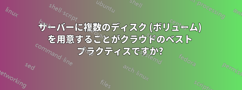 サーバーに複数のディスク (ボリューム) を用意することがクラウドのベスト プラクティスですか?