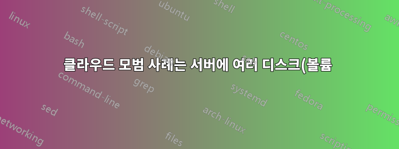 클라우드 모범 사례는 서버에 여러 디스크(볼륨)를 계속 보유하는 것입니까?