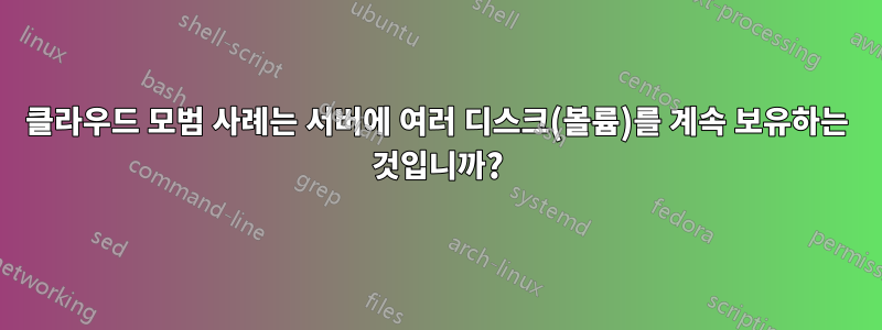 클라우드 모범 사례는 서버에 여러 디스크(볼륨)를 계속 보유하는 것입니까?