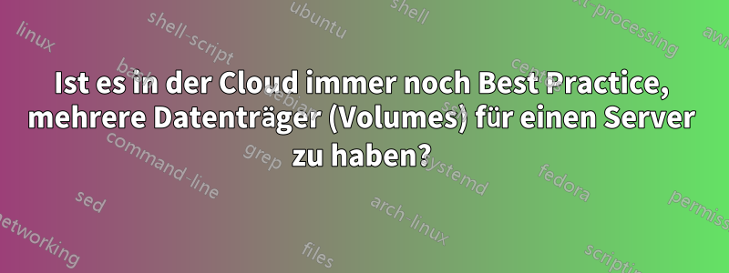 Ist es in der Cloud immer noch Best Practice, mehrere Datenträger (Volumes) für einen Server zu haben?