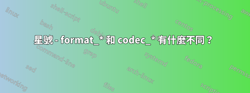 星號 - format_* 和 codec_* 有什麼不同？