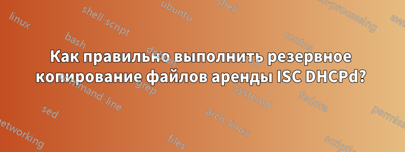 Как правильно выполнить резервное копирование файлов аренды ISC DHCPd?