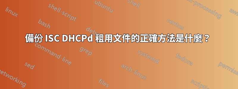 備份 ISC DHCPd 租用文件的正確方法是什麼？