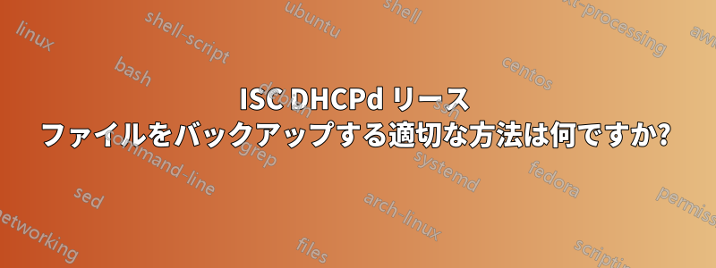 ISC DHCPd リース ファイルをバックアップする適切な方法は何ですか?