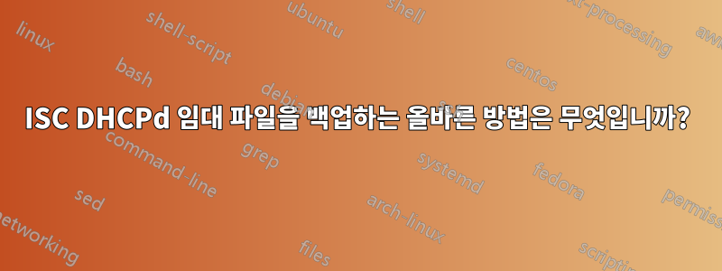 ISC DHCPd 임대 파일을 백업하는 올바른 방법은 무엇입니까?