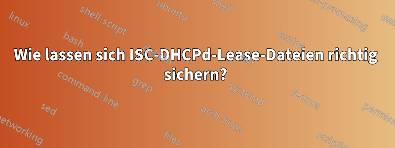 Wie lassen sich ISC-DHCPd-Lease-Dateien richtig sichern?