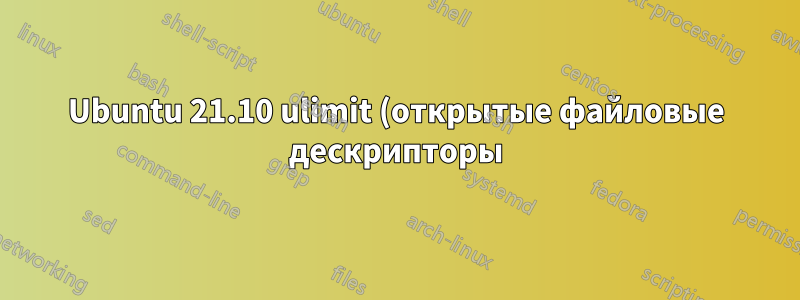 Ubuntu 21.10 ulimit (открытые файловые дескрипторы) применяется некорректно