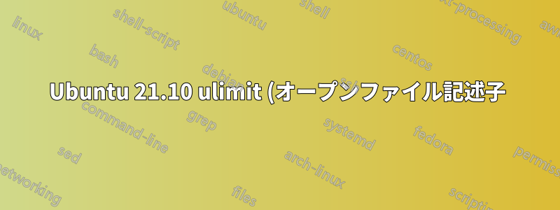 Ubuntu 21.10 ulimit (オープンファイル記述子) が正しく適用されない