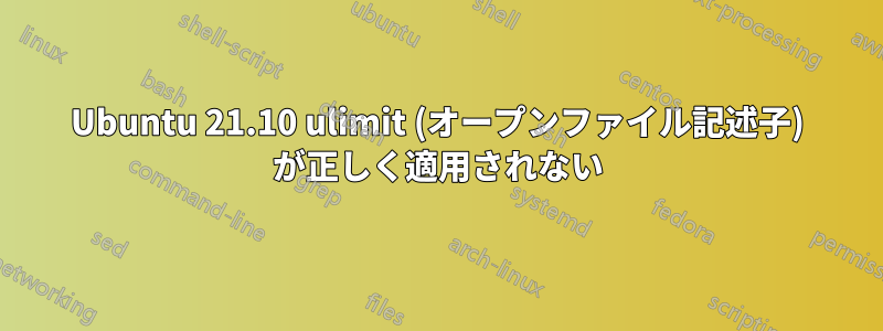 Ubuntu 21.10 ulimit (オープンファイル記述子) が正しく適用されない