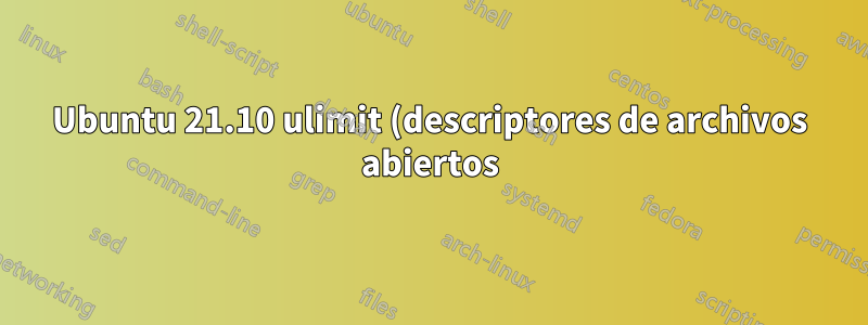 Ubuntu 21.10 ulimit (descriptores de archivos abiertos) no se aplica correctamente