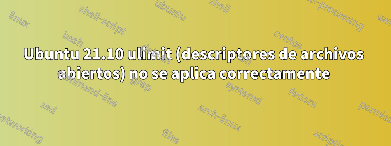 Ubuntu 21.10 ulimit (descriptores de archivos abiertos) no se aplica correctamente