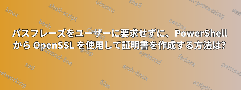 パスフレーズをユーザーに要求せずに、PowerShell から OpenSSL を使用して証明書を作成する方法は?