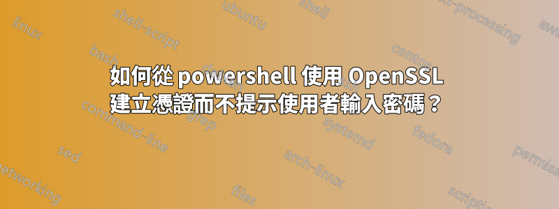 如何從 powershell 使用 OpenSSL 建立憑證而不提示使用者輸入密碼？