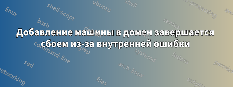 Добавление машины в домен завершается сбоем из-за внутренней ошибки