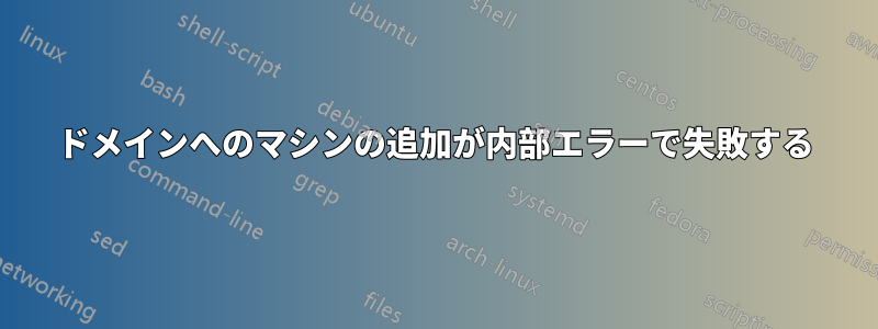 ドメインへのマシンの追加が内部エラーで失敗する