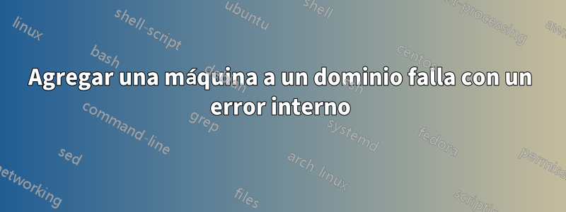 Agregar una máquina a un dominio falla con un error interno