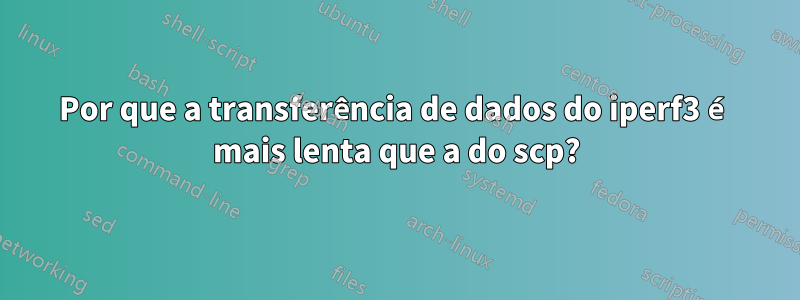 Por que a transferência de dados do iperf3 é mais lenta que a do scp?