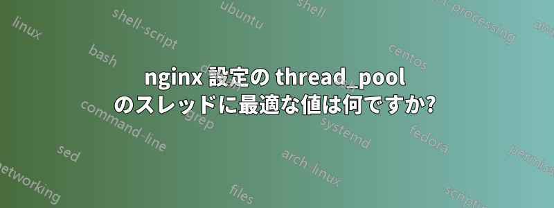 nginx 設定の thread_pool のスレッドに最適な値は何ですか?