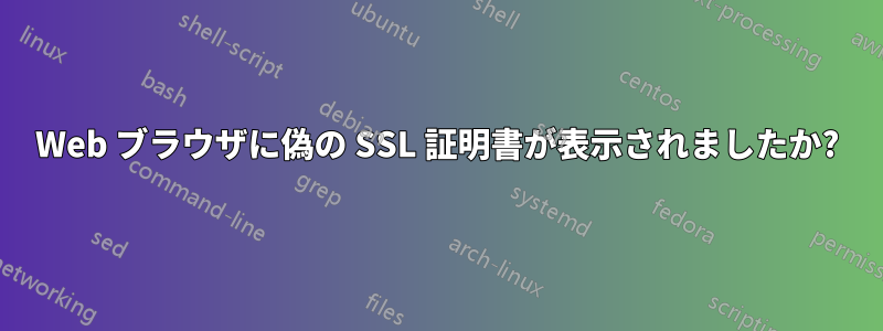 Web ブラウザに偽の SSL 証明書が表示されましたか?