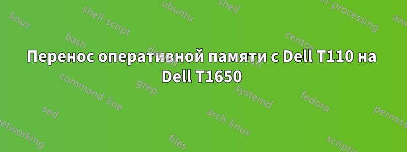 Перенос оперативной памяти с Dell T110 на Dell T1650