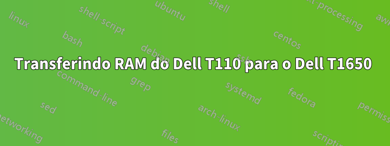 Transferindo RAM do Dell T110 para o Dell T1650