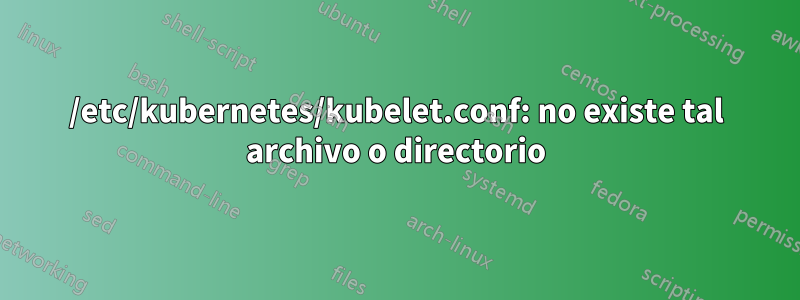 /etc/kubernetes/kubelet.conf: no existe tal archivo o directorio