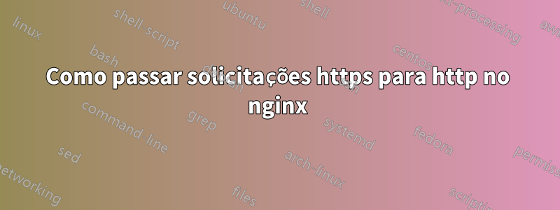 Como passar solicitações https para http no nginx