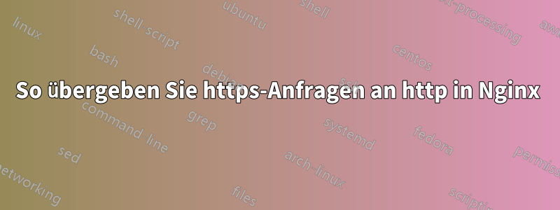 So übergeben Sie https-Anfragen an http in Nginx