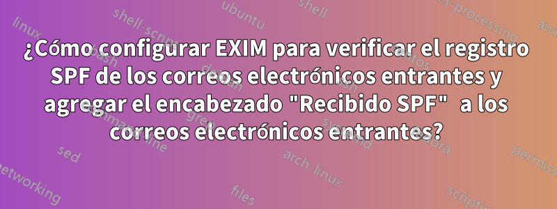 ¿Cómo configurar EXIM para verificar el registro SPF de los correos electrónicos entrantes y agregar el encabezado "Recibido SPF" a los correos electrónicos entrantes?