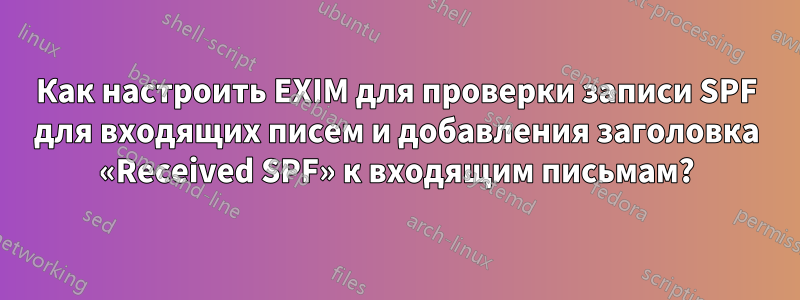 Как настроить EXIM для проверки записи SPF для входящих писем и добавления заголовка «Received SPF» к входящим письмам?