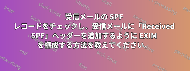 受信メールの SPF レコードをチェックし、受信メールに「Received SPF」ヘッダーを追加するように EXIM を構成する方法を教えてください。