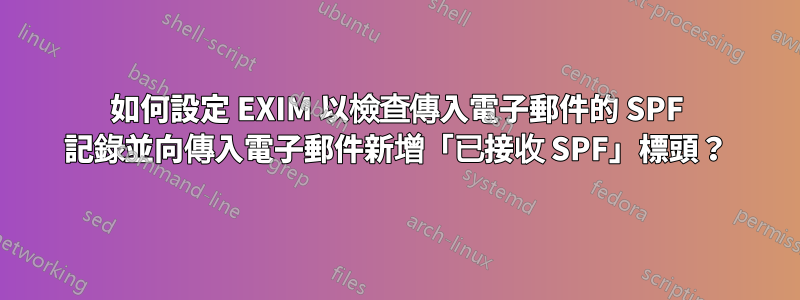 如何設定 EXIM 以檢查傳入電子郵件的 SPF 記錄並向傳入電子郵件新增「已接收 SPF」標頭？