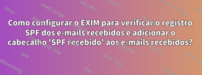 Como configurar o EXIM para verificar o registro SPF dos e-mails recebidos e adicionar o cabeçalho 'SPF recebido' aos e-mails recebidos?