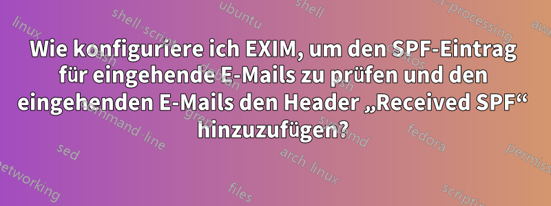 Wie konfiguriere ich EXIM, um den SPF-Eintrag für eingehende E-Mails zu prüfen und den eingehenden E-Mails den Header „Received SPF“ hinzuzufügen?