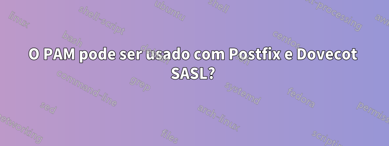 O PAM pode ser usado com Postfix e Dovecot SASL?