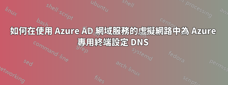 如何在使用 Azure AD 網域服務的虛擬網路中為 Azure 專用終端設定 DNS