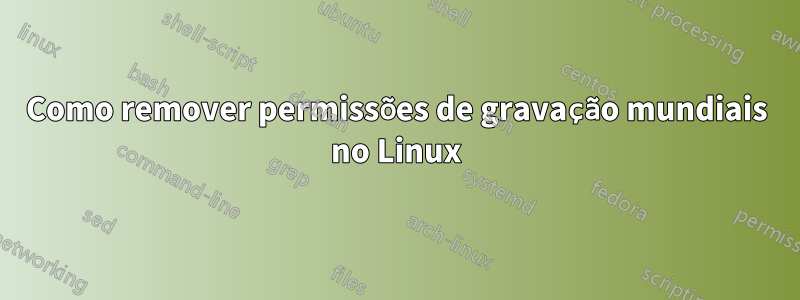 Como remover permissões de gravação mundiais no Linux