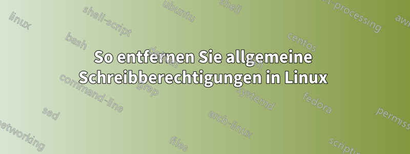 So entfernen Sie allgemeine Schreibberechtigungen in Linux