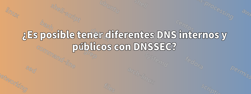 ¿Es posible tener diferentes DNS internos y públicos con DNSSEC?