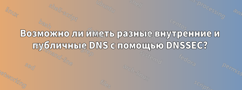 Возможно ли иметь разные внутренние и публичные DNS с помощью DNSSEC?