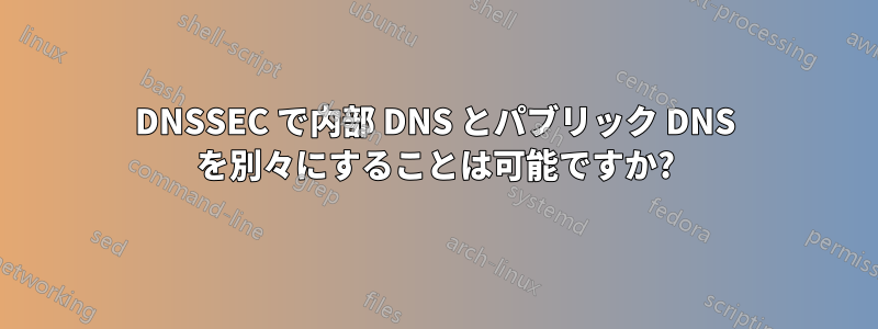 DNSSEC で内部 DNS とパブリック DNS を別々にすることは可能ですか?