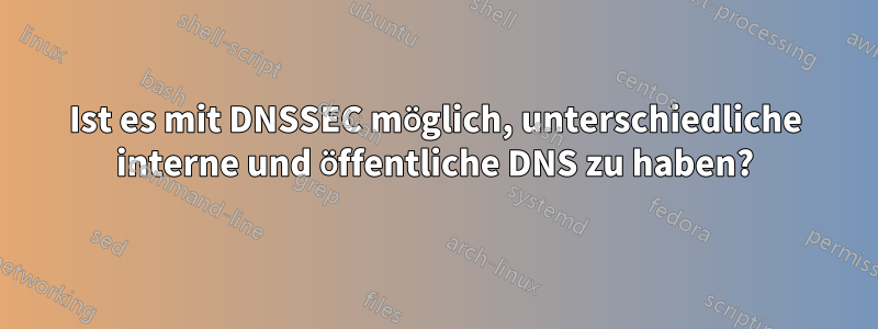 Ist es mit DNSSEC möglich, unterschiedliche interne und öffentliche DNS zu haben?