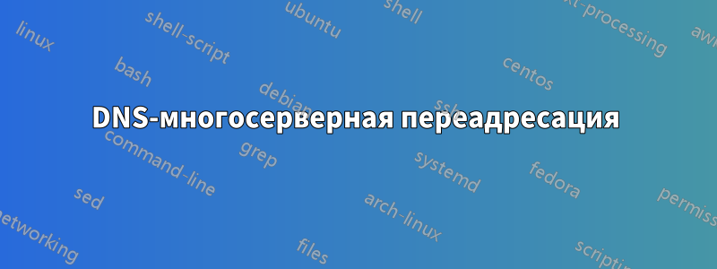 DNS-многосерверная переадресация