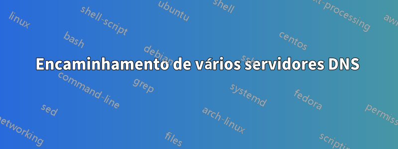 Encaminhamento de vários servidores DNS