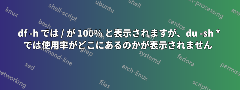 df -h では / が 100% と表示されますが、du -sh * では使用率がどこにあるのかが表示されません 