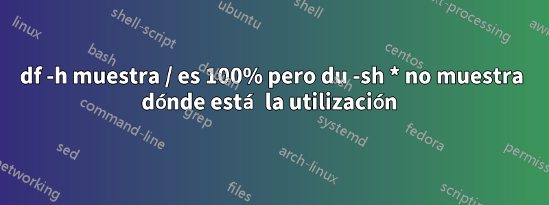 df -h muestra / es 100% pero du -sh * no muestra dónde está la utilización 