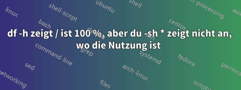 df -h zeigt / ist 100 %, aber du -sh * zeigt nicht an, wo die Nutzung ist 