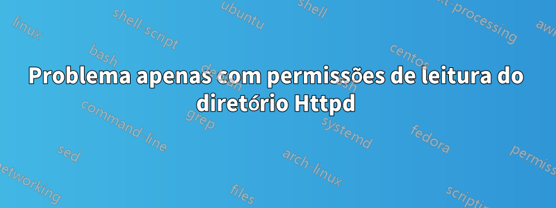 Problema apenas com permissões de leitura do diretório Httpd