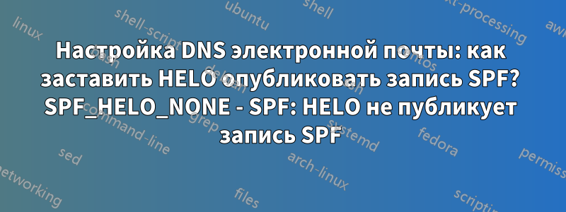 Настройка DNS электронной почты: как заставить HELO опубликовать запись SPF? SPF_HELO_NONE - SPF: HELO не публикует запись SPF