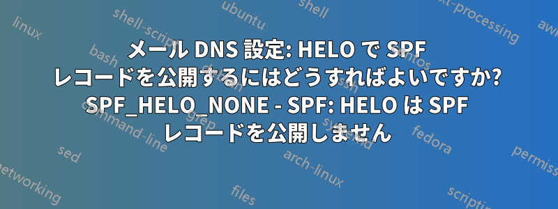 メール DNS 設定: HELO で SPF レコードを公開するにはどうすればよいですか? SPF_HELO_NONE - SPF: HELO は SPF レコードを公開しません